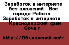 Заработок в интернете без вложений - Все города Работа » Заработок в интернете   . Краснодарский край,Сочи г.